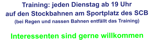 Training: jeden Dienstag ab 19 Uhr auf den Stockbahnen am Sportplatz des SCB (bei Regen und nassen Bahnen entfällt das Training)  Interessenten sind gerne willkommen
